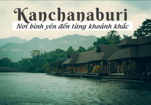 Kanchanaburi – nơi bình yên đến từng khoảnh khắc